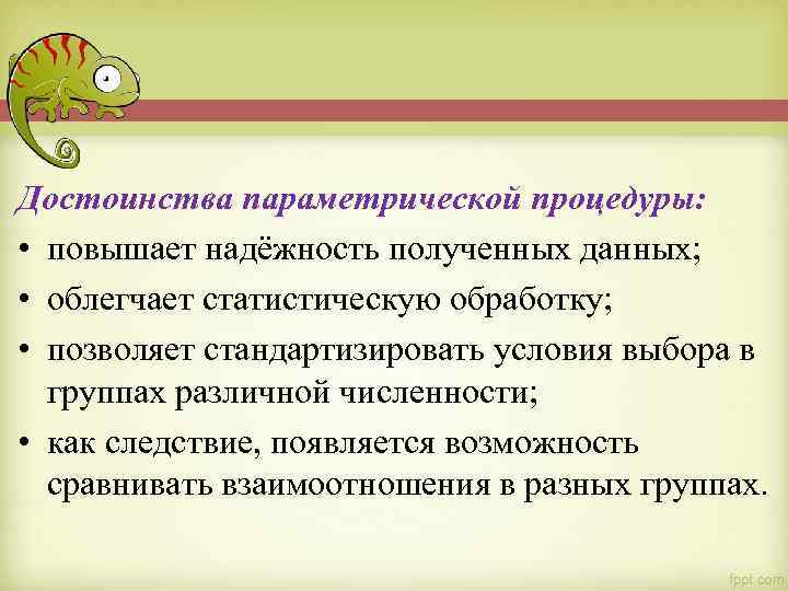 Достоинства параметрической процедуры: • повышает надёжность полученных данных; • облегчает статистическую обработку; • позволяет