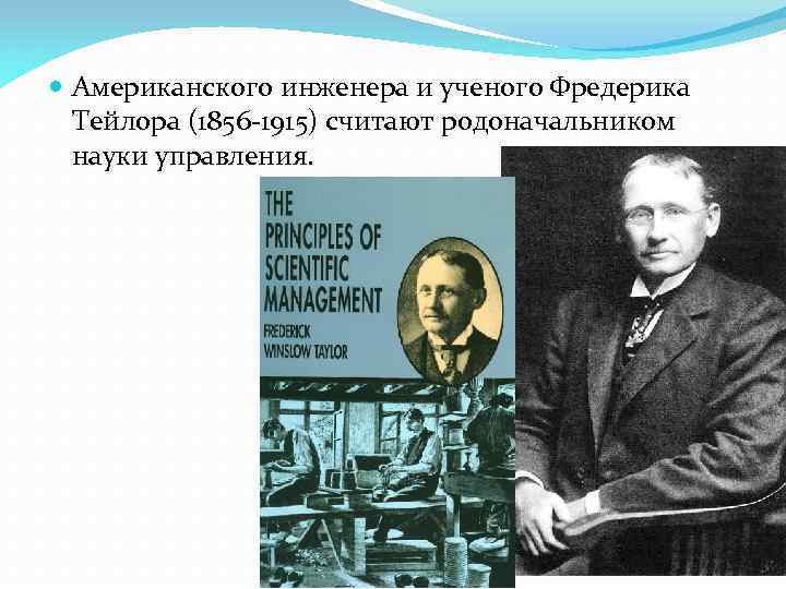  Американского инженера и ученого Фредерика Тейлора (1856 -1915) считают родоначальником науки управления. 