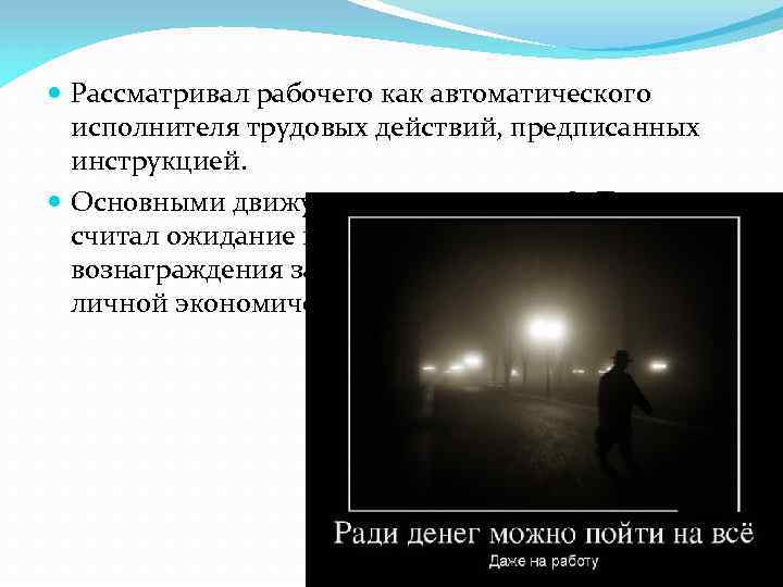  Рассматривал рабочего как автоматического исполнителя трудовых действий, предписанных инструкцией. Основными движущими импульсами Ф.