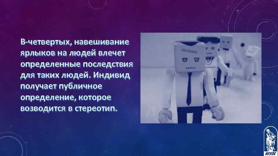 В-четвертых, навешивание ярлыков на людей влечет определенные последствия для таких людей. Индивид получает публичное