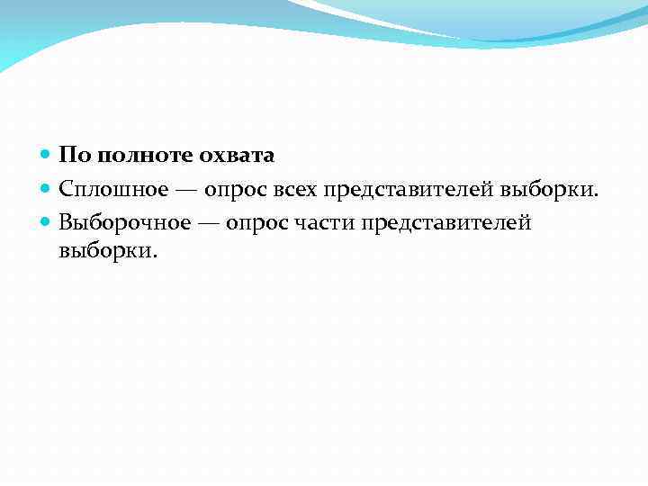  По полноте охвата Сплошное — опрос всех представителей выборки. Выборочное — опрос части