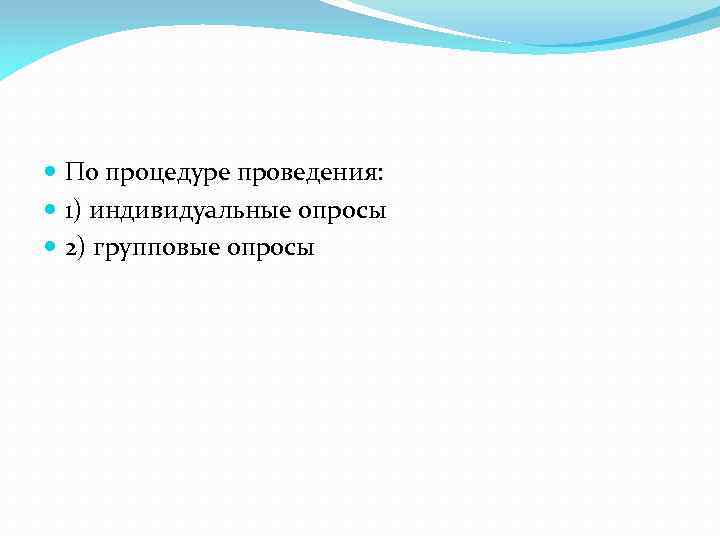  По процедуре проведения: 1) индивидуальные опросы 2) групповые опросы 