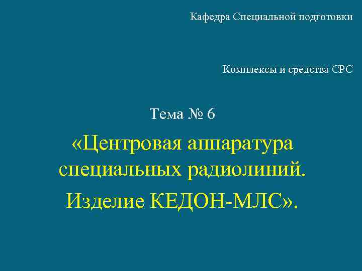 Кафедра Специальной подготовки Комплексы и средства СРС Тема № 6 «Центровая аппаратура специальных радиолиний.