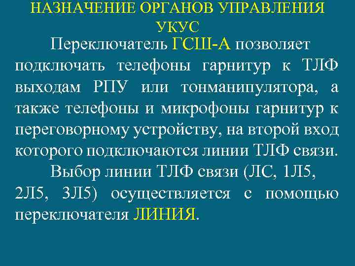 НАЗНАЧЕНИЕ ОРГАНОВ УПРАВЛЕНИЯ УКУС Переключатель ГСШ-А позволяет подключать телефоны гарнитур к ТЛФ выходам РПУ