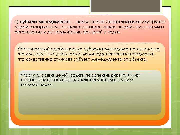 1) субъект менеджмента — представляет собой человека или группу людей, которые осуществляют управленческие воздействия