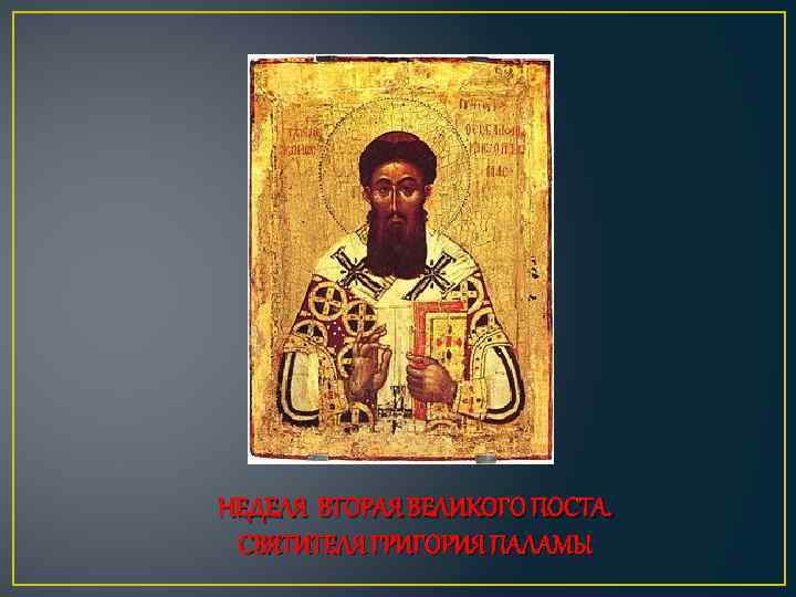 НЕДЕЛЯ ВТОРАЯ ВЕЛИКОГО ПОСТА. СВЯТИТЕЛЯ ГРИГОРИЯ ПАЛАМЫ 
