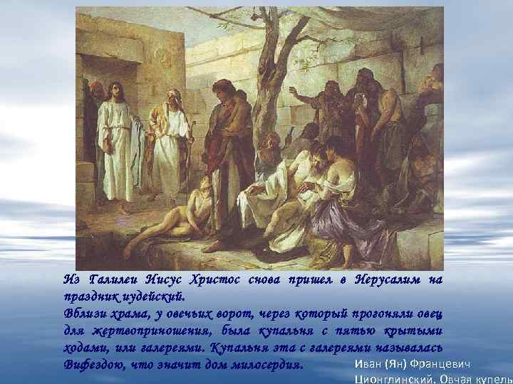 Из Галилеи Иисус Христос снова пришел в Иерусалим на праздник иудейский. Вблизи храма, у