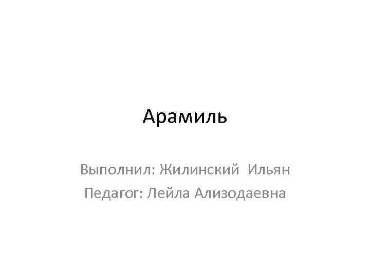 Арамиль Выполнил: Жилинский Ильян Педагог: Лейла Ализодаевна 