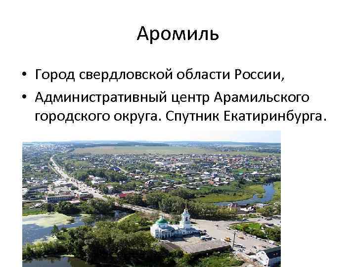 Аромиль • Город свердловской области России, • Административный центр Арамильского городского округа. Спутник Екатиринбурга.