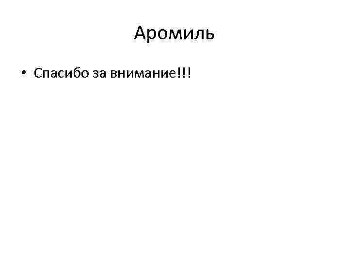 Аромиль • Спасибо за внимание!!! 