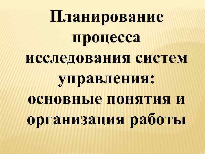 Планирование процесса исследования систем управления: основные понятия и организация работы 