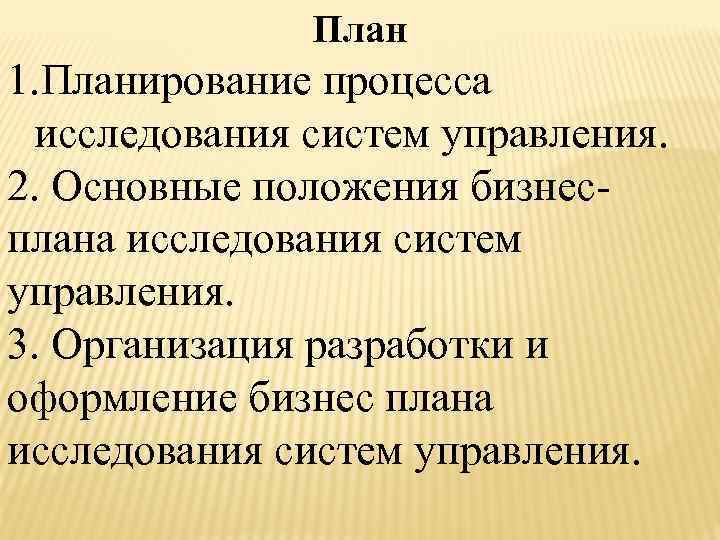 План 1. Планирование процесса исследования систем управления. 2. Основные положения бизнесплана исследования систем управления.