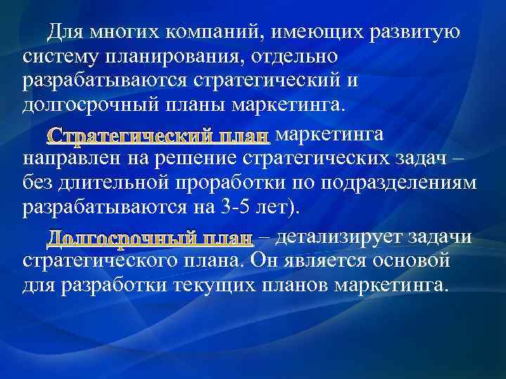 Для многих компаний, имеющих развитую систему планирования, отдельно разрабатываются стратегический и долгосрочный планы маркетинга.