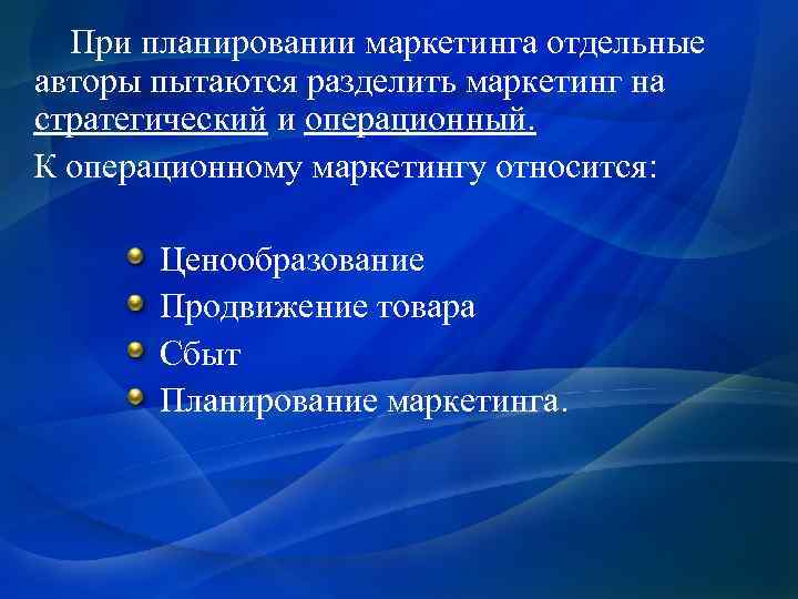 При планировании маркетинга отдельные авторы пытаются разделить маркетинг на стратегический и операционный. К операционному