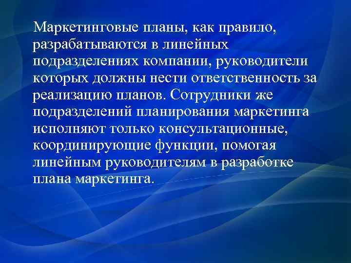  Маркетинговые планы, как правило, разрабатываются в линейных подразделениях компании, руководители которых должны нести