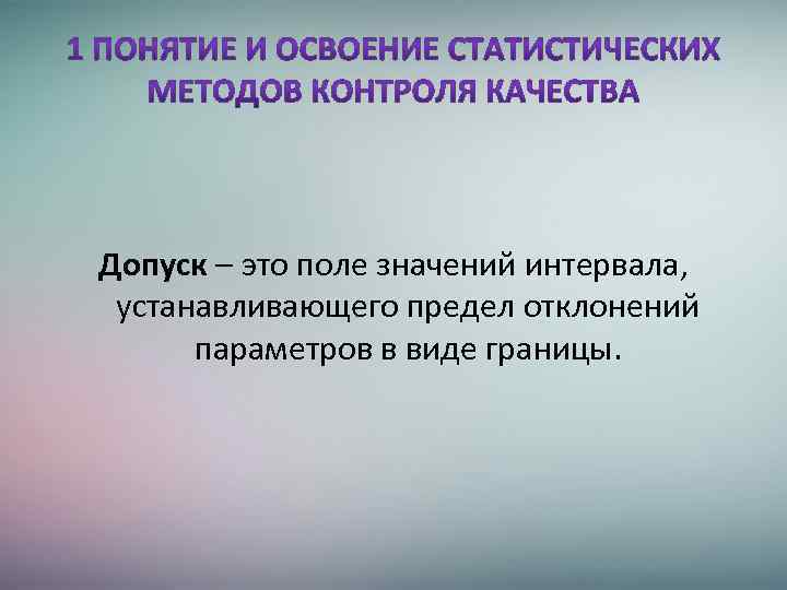 Допуск – это поле значений интервала, устанавливающего предел отклонений параметров в виде границы. 