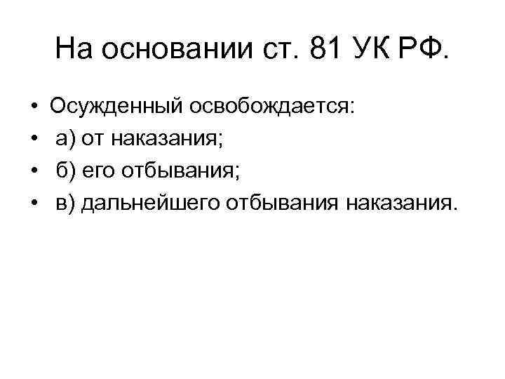 На основании ст. 81 УК РФ. • • Осужденный освобождается: а) от наказания; б)
