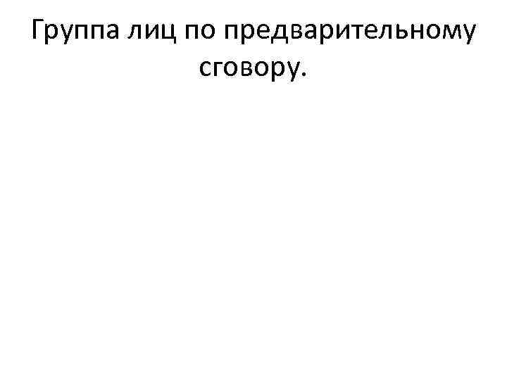 Группа лиц по предварительному сговору. 