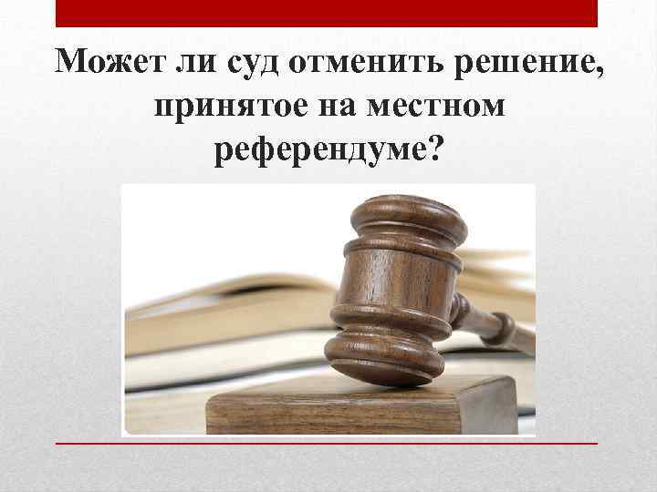 Можно ли суду. Решение принятое на местном референдуме. Решение принятое на референдуме может быть отменено. Решение, принятое на местном референдуме оформляется в виде:. Может ли суд отменить решение, принятое на референдуме.