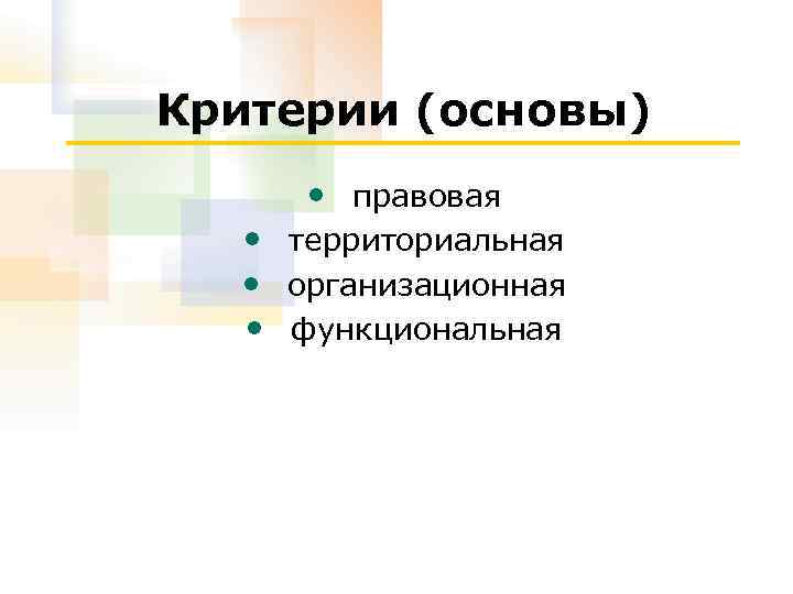 Критерии (основы) • правовая • территориальная • организационная • функциональная 