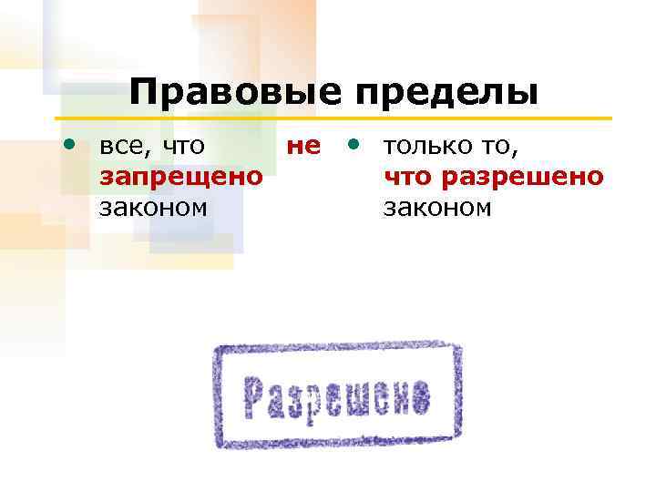 Правовые пределы • все, что запрещено законом не • только то, что разрешено законом