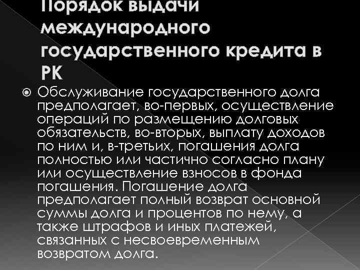 Порядок выдачи международного государственного кредита в РК Обслуживание государственного долга предполагает, во первых, осуществление