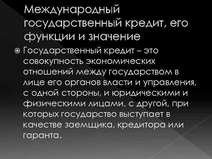 Международный государственный кредит, его функции и значение Государственный кредит – это совокупность экономических отношений