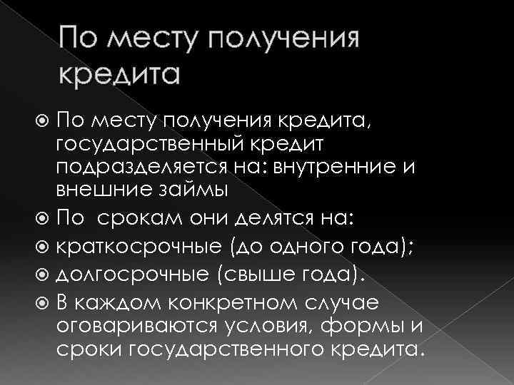 По месту получения кредита, государственный кредит подразделяется на: внутренние и внешние займы По срокам