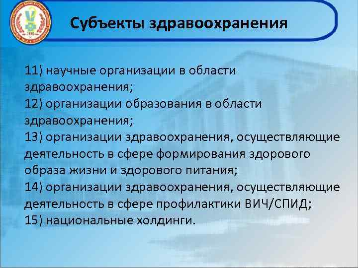 Субъекты здравоохранения 11) научные организации в области здравоохранения; 12) организации образования в области здравоохранения;