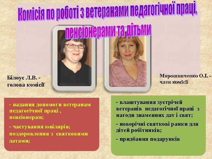 Білоус Л. В. голова комісії - надання допомоги ветеранам педагогічної праці , пенсіонерам; -