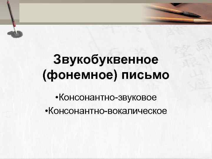 Звукобуквенное (фонемное) письмо • Консонантно-звуковое • Консонантно-вокалическое 