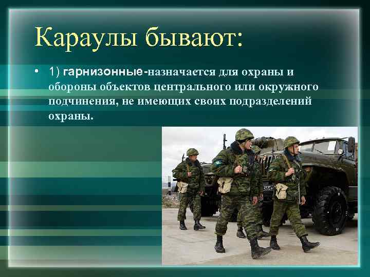 Караулы бывают: • 1) гарнизонные-назначается для охраны и обороны объектов центрального или окружного подчинения,