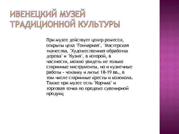 При музее действует центр ремесел, открыты цеха "Гончарная", "Мастерская ткачества, "Художественная обработка дерева" и