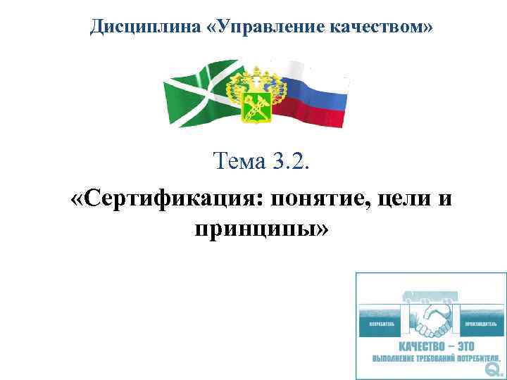 Дисциплина «Управление качеством» Тема 3. 2. «Сертификация: понятие, цели и принципы» 