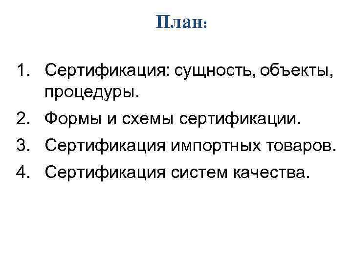 План: 1. Сертификация: сущность, объекты, процедуры. 2. Формы и схемы сертификации. 3. Сертификация импортных