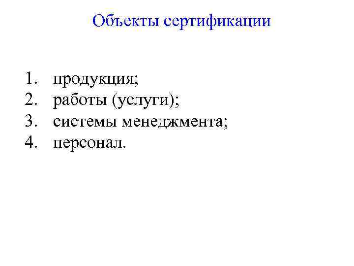 Объекты сертификации 1. 2. 3. 4. продукция; работы (услуги); системы менеджмента; персонал. 