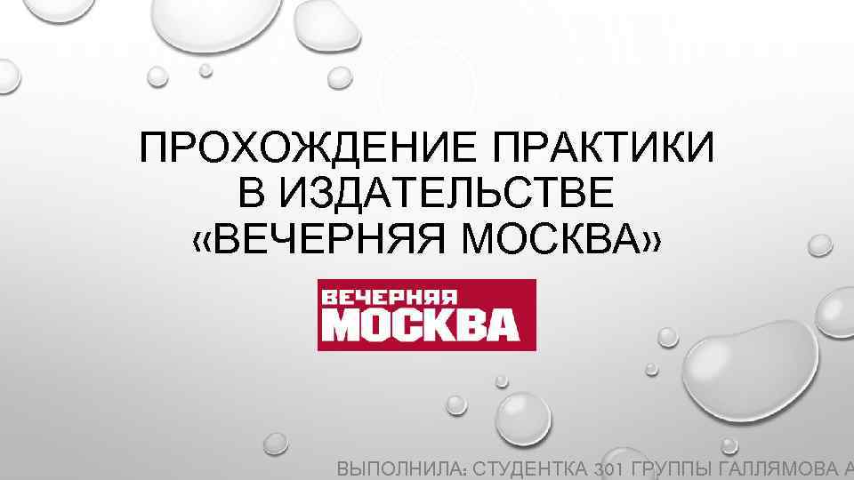 ПРОХОЖДЕНИЕ ПРАКТИКИ В ИЗДАТЕЛЬСТВЕ «ВЕЧЕРНЯЯ МОСКВА» ВЫПОЛНИЛА: СТУДЕНТКА 301 ГРУППЫ ГАЛЛЯМОВА А 