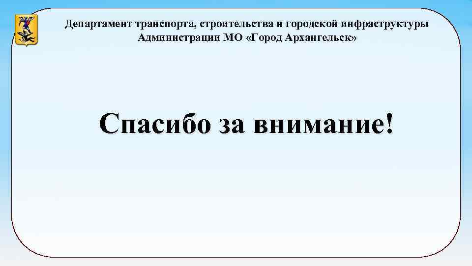 Департамент транспорта, строительства и городской инфраструктуры Администрации МО «Город Архангельск» Спасибо за внимание! 