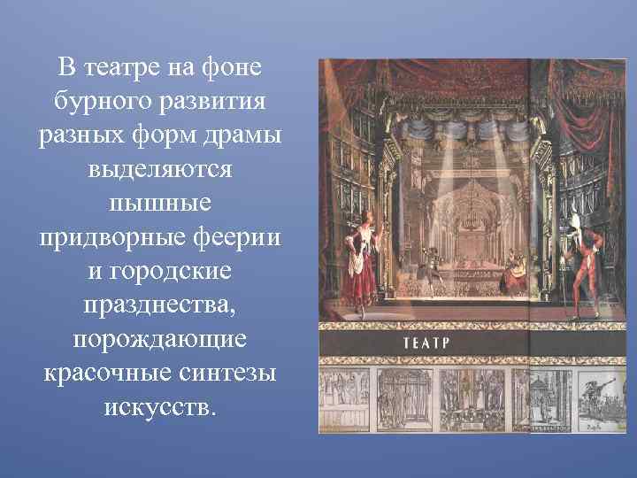 В театре на фоне бурного развития разных форм драмы выделяются пышные придворные феерии и