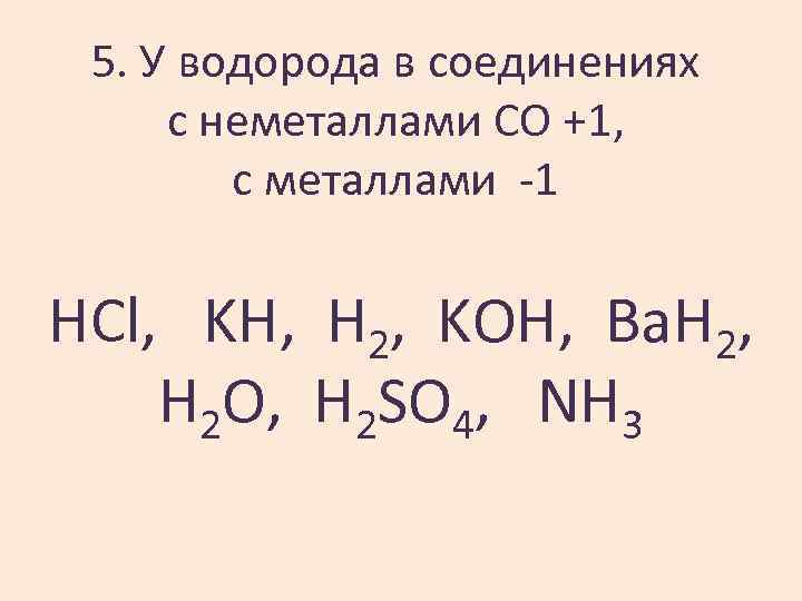 5. У водорода в соединениях с неметаллами СО +1, с металлами -1 HCl, KH,