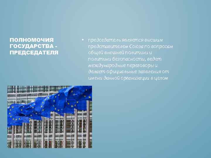 ПОЛНОМОЧИЯ ГОСУДАРСТВА ПРЕДСЕДАТЕЛЯ • председатель является высшим представителем Союза по вопросам общей внешней политики