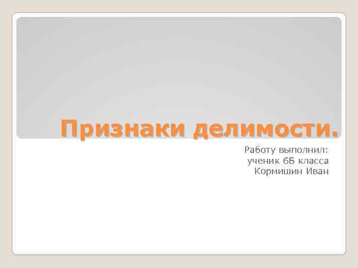 Признаки делимости. Работу выполнил: ученик 6 Б класса Кормишин Иван 