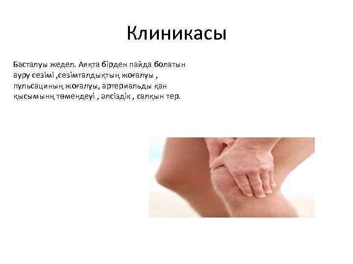 Клиникасы Басталуы жедел. Аяқта бірден пайда болатын ауру сезімі , сезімталдықтың жоғалуы , пульсациның