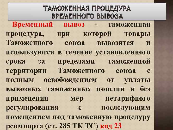 ТАМОЖЕННАЯ ПРОЦЕДУРА ВРЕМЕННОГО ВЫВОЗА Временный вывоз - таможенная процедура, при которой товары Таможенного союза