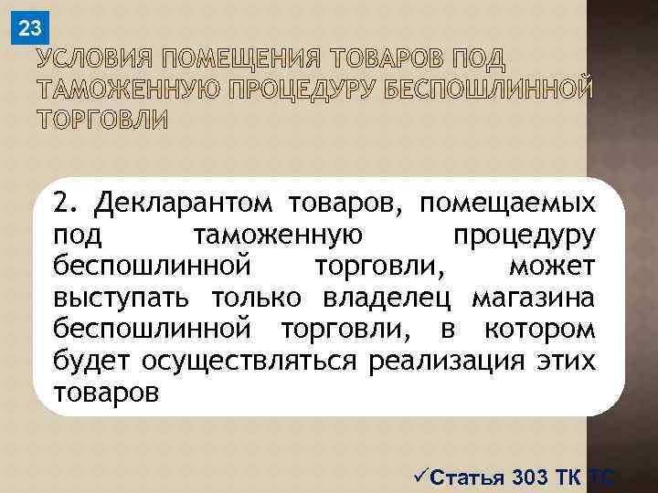 23 2. Декларантом товаров, помещаемых под таможенную процедуру беспошлинной торговли, может выступать только владелец