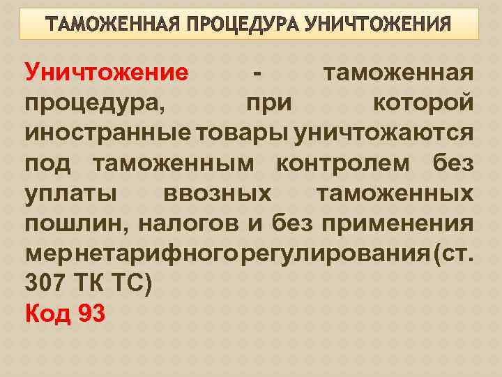 ТАМОЖЕННАЯ ПРОЦЕДУРА УНИЧТОЖЕНИЯ Уничтожение - таможенная процедура, при которой иностранные товары уничтожаются под таможенным