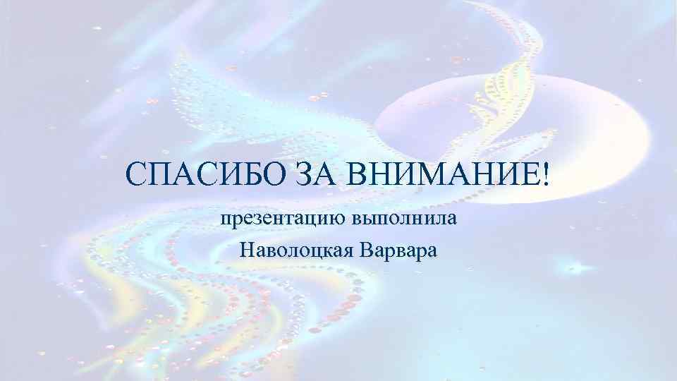 СПАСИБО ЗА ВНИМАНИЕ! презентацию выполнила Наволоцкая Варвара 