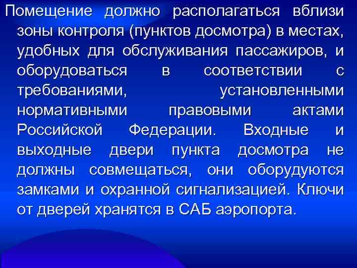 Помещение должно располагаться вблизи зоны контроля (пунктов досмотра) в местах, удобных для обслуживания пассажиров,