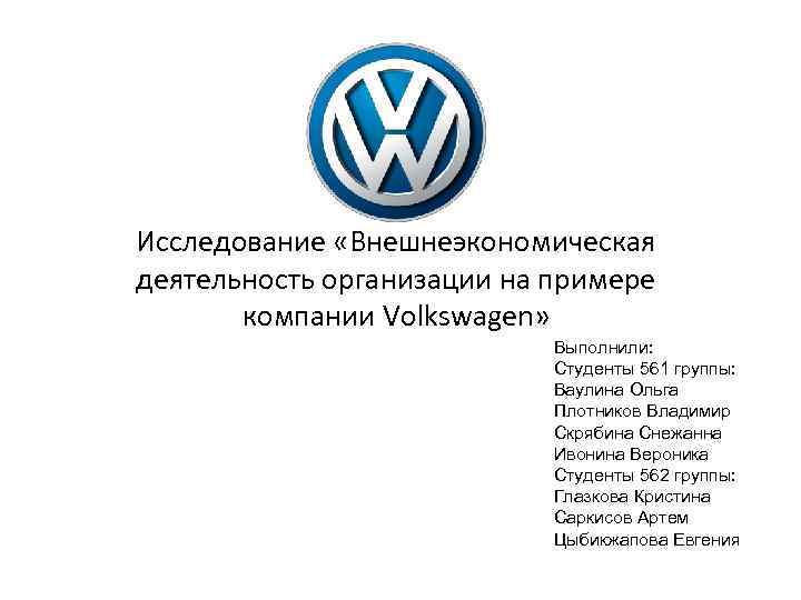 Исследование «Внешнеэкономическая деятельность организации на примере компании Volkswagen» Выполнили: Студенты 561 группы: Ваулина Ольга
