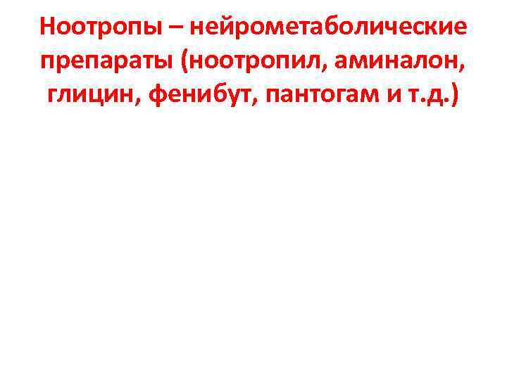 Ноотропы – нейрометаболические препараты (ноотропил, аминалон, глицин, фенибут, пантогам и т. д. ) 